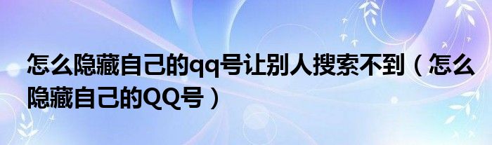 怎么隐藏自己的qq号让别人搜索不到（怎么隐藏自己的QQ号）