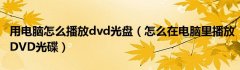 用电脑怎么播放dvd光盘（怎么在电脑里播放DVD光碟）