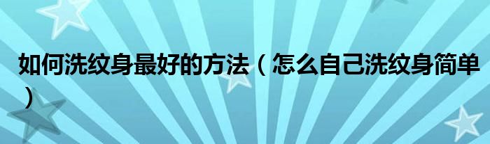 如何洗纹身最好的方法（怎么自己洗纹身简单）