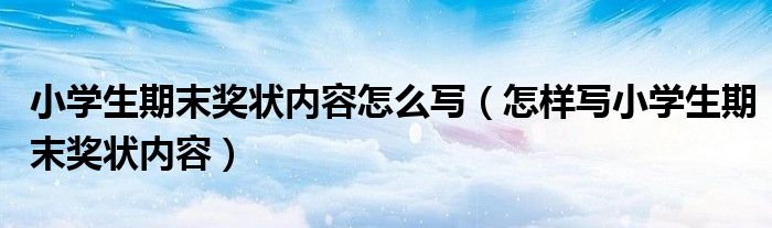 小学生期末奖状内容怎么写（怎样写小学生期末奖状内容）