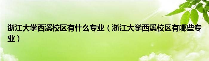 浙江大学西溪校区有什么专业（浙江大学西溪校区有哪些专业）