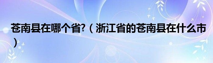 苍南县在哪个省?（浙江省的苍南县在什么市）