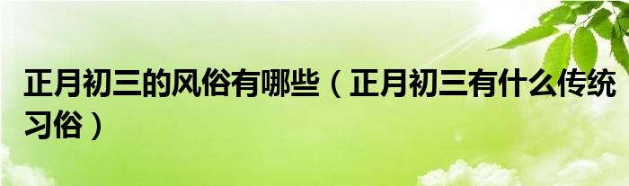 正月初三的风俗有哪些（正月初三有什么传统习俗）