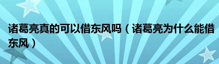 诸葛亮真的可以借东风吗（诸葛亮为什么能借东风）