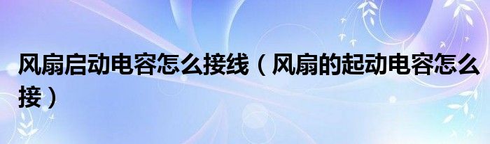 风扇启动电容怎么接线（风扇的起动电容怎么接）