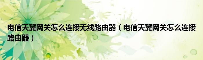 电信天翼网关怎么连接无线路由器（电信天翼网关怎么连接路由器）