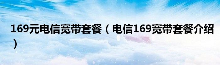 169元电信宽带套餐（电信169宽带套餐介绍）