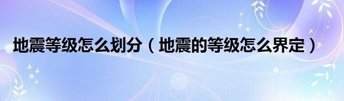 地震等级怎么划分（地震的等级怎么界定）