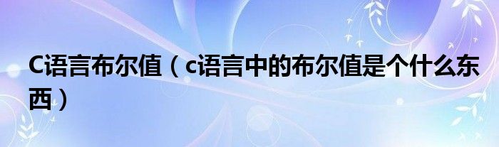 C语言布尔值（c语言中的布尔值是个什么东西）