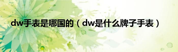 dw手表是哪国的（dw是什么牌子手表）