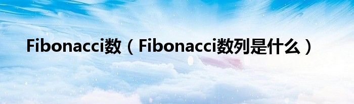 Fibonacci数（Fibonacci数列是什么）