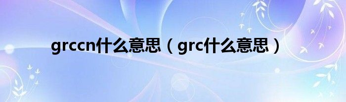 grccn什么意思（grc什么意思）