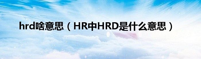 hrd啥意思（HR中HRD是什么意思）