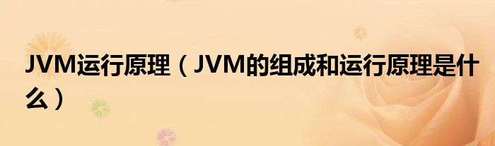 JVM运行原理（JVM的组成和运行原理是什么）