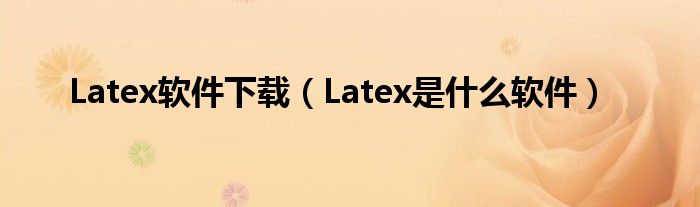 Latex软件下载（Latex是什么软件）