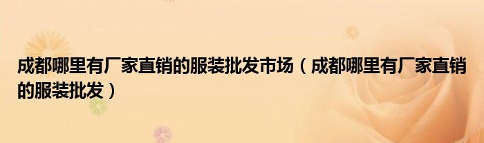 成都哪里有厂家直销的服装批发市场（成都哪里有厂家直销的服装批发）