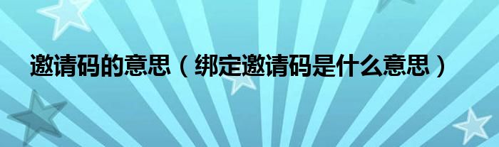 邀请码的意思（绑定邀请码是什么意思）