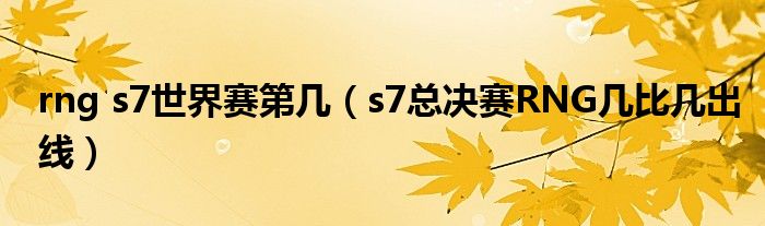 rng s7世界赛第几（s7总决赛RNG几比几出线）