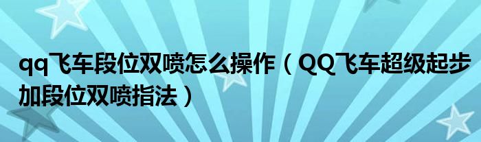 qq飞车段位双喷怎么操作（QQ飞车超级起步加段位双喷指法）