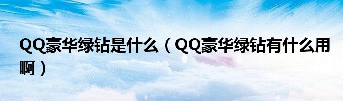 QQ豪华绿钻是什么（QQ豪华绿钻有什么用啊）