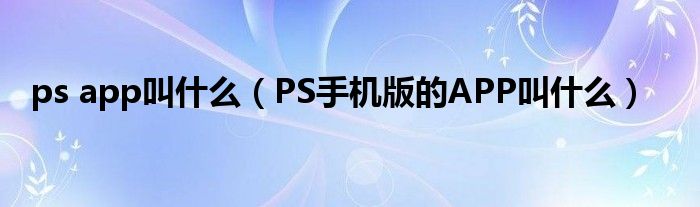 ps app叫什么（PS手机版的APP叫什么）