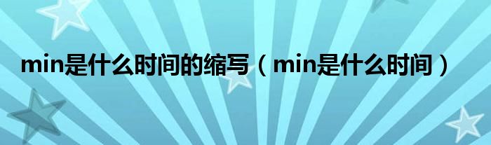 min是什么时间的缩写（min是什么时间）