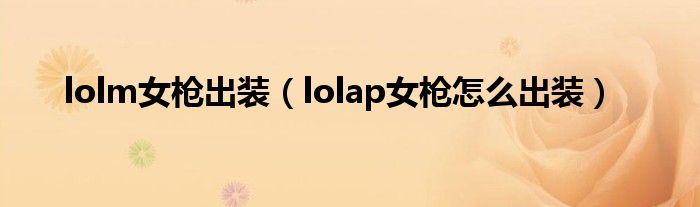 lolm女枪出装（lolap女枪怎么出装）