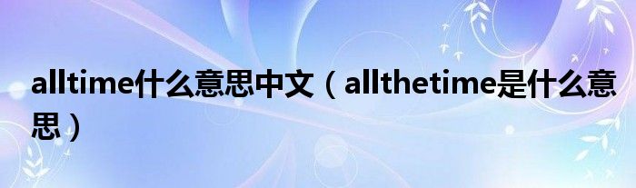 alltime什么意思中文（allthetime是什么意思）