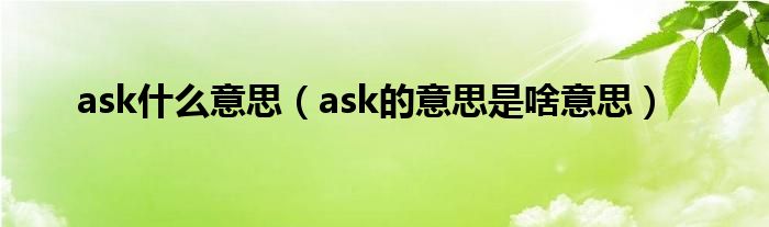 ask什么意思（ask的意思是啥意思）