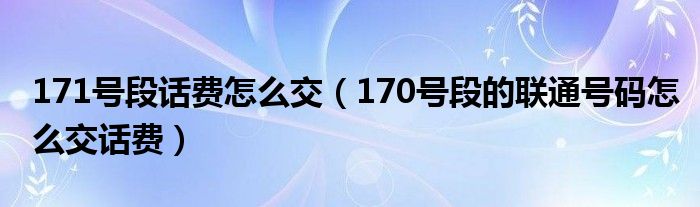 171号段话费怎么交（170号段的联通号码怎么交话费）