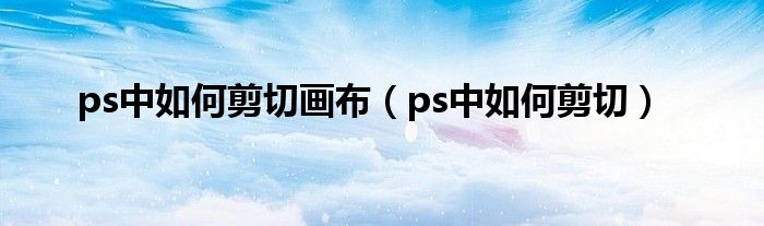 ps中如何剪切画布（ps中如何剪切）