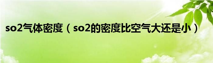 so2气体密度（so2的密度比空气大还是小）