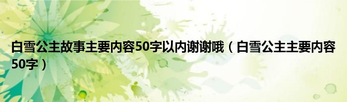 白雪公主故事主要内容50字以内谢谢哦（白雪公主主要内容50字）