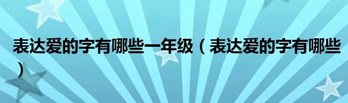 表达爱的字有哪些一年级（表达爱的字有哪些）