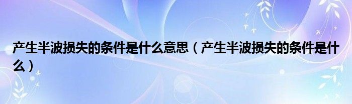 产生半波损失的条件是什么意思（产生半波损失的条件是什么）