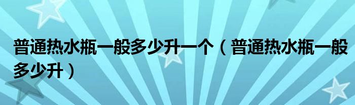 普通热水瓶一般多少升一个（普通热水瓶一般多少升）