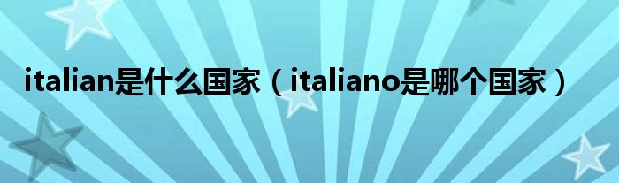 italian是什么国家（italiano是哪个国家）