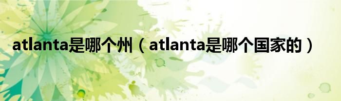 atlanta是哪个州（atlanta是哪个国家的）