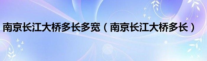 南京长江大桥多长多宽（南京长江大桥多长）