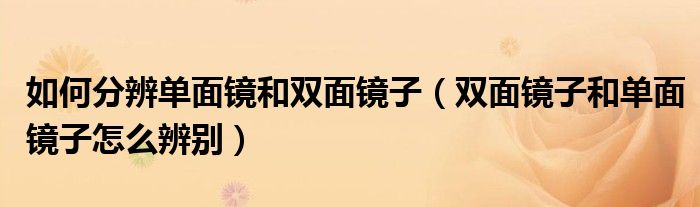 如何分辨单面镜和双面镜子（双面镜子和单面镜子怎么辨别）