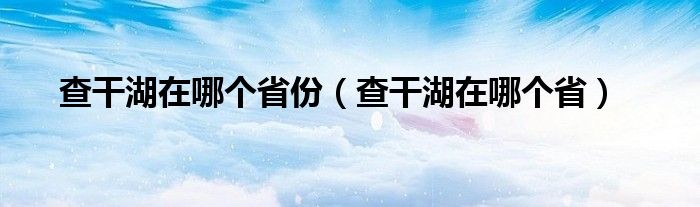 查干湖在哪个省份（查干湖在哪个省）