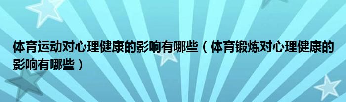 体育运动对心理健康的影响有哪些（体育锻炼对心理健康的影响有哪些）