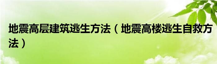 地震高层建筑逃生方法（地震高楼逃生自救方法）