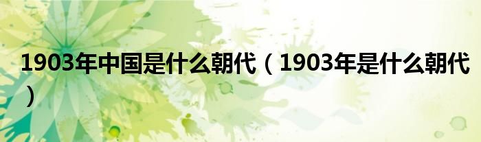 1903年中国是什么朝代（1903年是什么朝代）