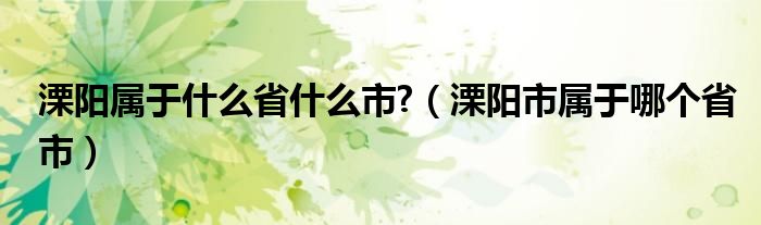 溧阳属于什么省什么市?（溧阳市属于哪个省市）