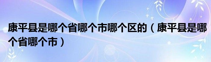 康平县是哪个省哪个市哪个区的（康平县是哪个省哪个市）