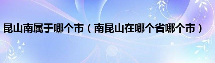 昆山南属于哪个市（南昆山在哪个省哪个市）