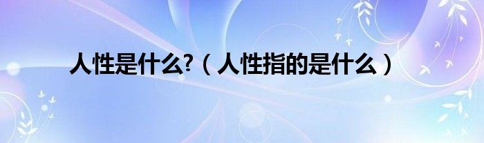 人性是什么?（人性指的是什么）