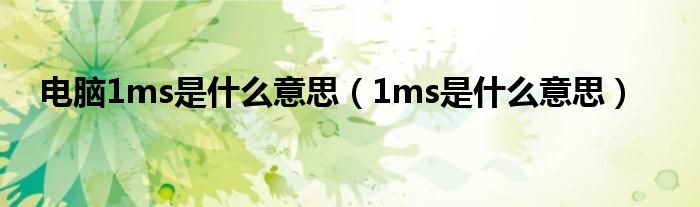 电脑1ms是什么意思（1ms是什么意思）