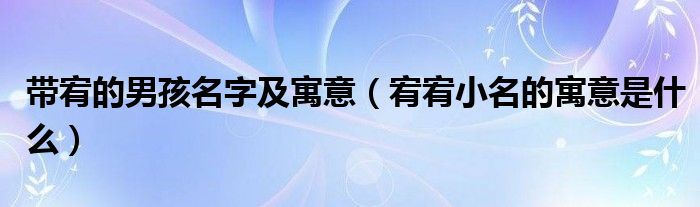 带宥的男孩名字及寓意（宥宥小名的寓意是什么）